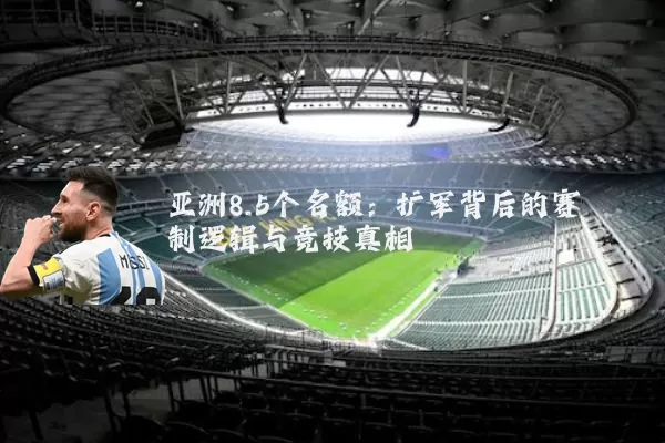 亚洲8.5个名额：扩军背后的赛制逻辑与竞技真相