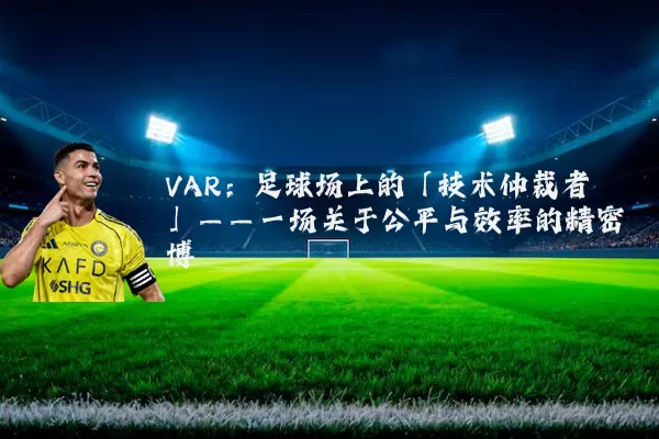 VAR:足球场上的「技术仲裁者」——一场关于公平与效率的精密博弈