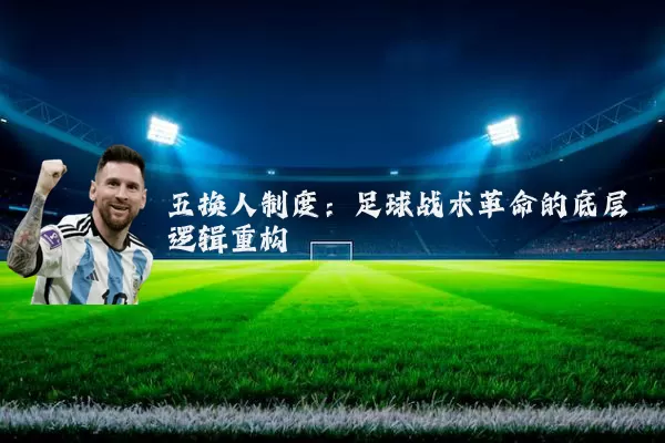 五换人制度:足球战术革命的底层逻辑重构