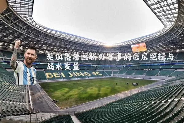 美加墨跨国联办赛事的底层逻辑与战术变量