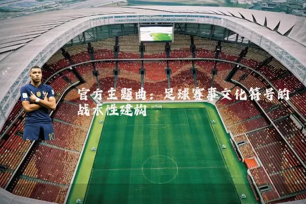 官方主题曲:足球赛事文化符号的战术性建构
