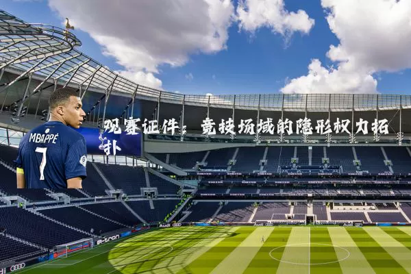 观赛证件：竞技场域的隐形权力拓扑