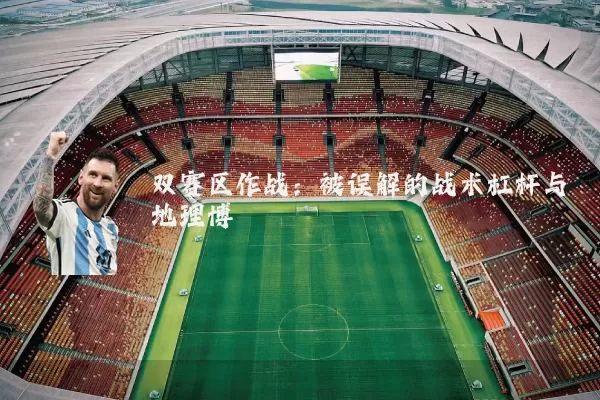双赛区作战:被误解的战术杠杆与地理博弈