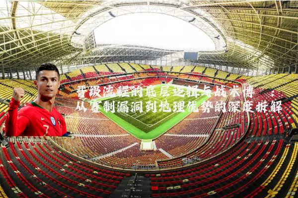 晋级流程的底层逻辑与战术博弈:从赛制漏洞到地理优势的深度拆解