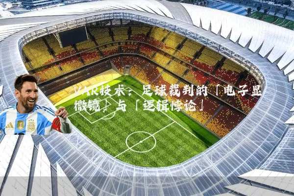 VAR技术:足球裁判的「电子显微镜」与「逻辑悖论」